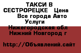 ТАКСИ В СЕСТРОРЕЦКЕ › Цена ­ 120 - Все города Авто » Услуги   . Нижегородская обл.,Нижний Новгород г.